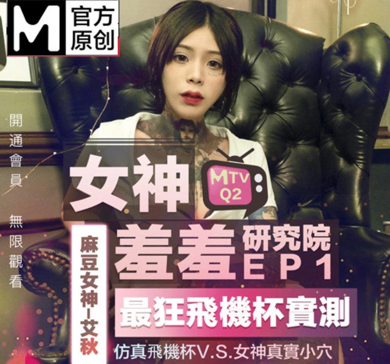 麻豆傳媒特別企劃-女神羞羞研究所EP1 模擬飛機杯VS女神小屄 情慾爆棚女神輪番上陣-艾秋-晴子