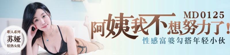 麻豆傳媒映畫最新國產AV佳作 MD0125 阿姨我不想努力了 性感富婆勾搭年輕小夥 蘇婭
