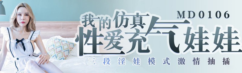 麻豆傳媒映畫最新出品國產劇情MD0106 我的模擬性愛充氣娃娃 三段淫娃模式激情抽插 高清