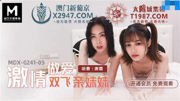 【國產AV首發❤️星耀】麻豆傳媒亂倫系列新作MDX241《激情做愛雙飛親妹妹》淫亂家庭實錄 操翻姐妹花
