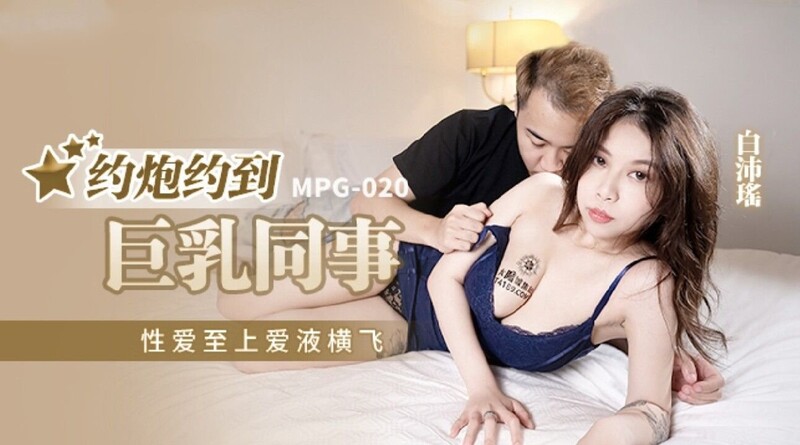 麻豆傳媒 MPG020 約炮約到巨乳同事 白沛瑤