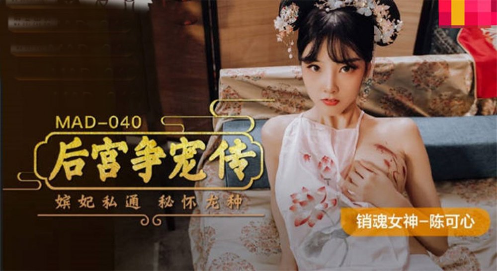 麻豆新作MAD-040《後宮爭寵傳》嬪妃私通 秘懷龍種 銷魂女神陳可心