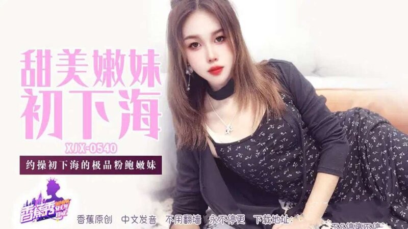 香蕉視頻 XJX-540 約操初下海的極品粉鮑嫩妹