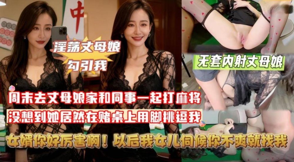 【精品亂倫】❤️週末去丈母娘家打麻將她居然在賭桌上用腳挑逗牌友走後我把丈母娘按在麻將桌上無套內射