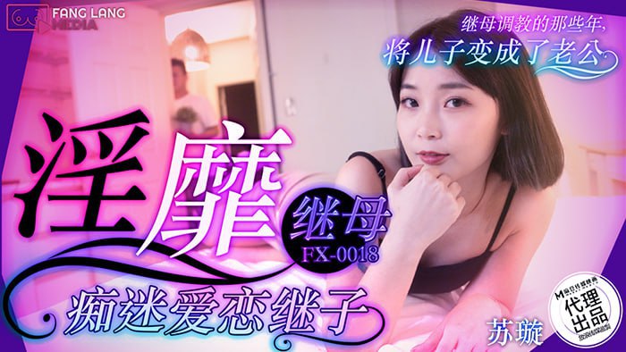 【蘇璇】 麻豆傳媒代理 FX-0018 淫靡繼母癡迷愛戀繼子
