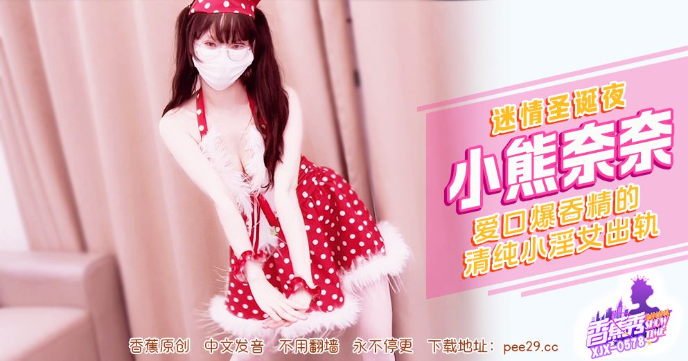 香蕉秀 XJX-0578 香蕉女神 小熊奈奈 迷情聖誕夜 化身愛口爆吞精的清純小淫女 出軌有小哥哥被爆操內射