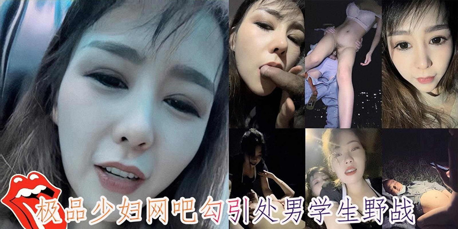 極品少婦網吧勾引處男學生衛生間里打炮，沒過癮又找大爺郊外打野戰